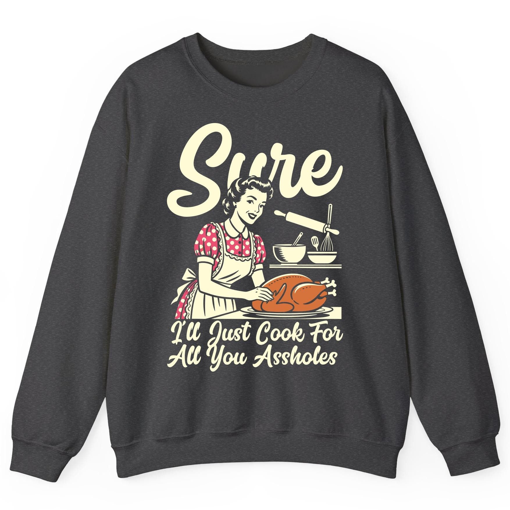 Sure I'll Just Cook for All You Assholes sarcastic housewife Sweatshirt Dark Heather product mockup