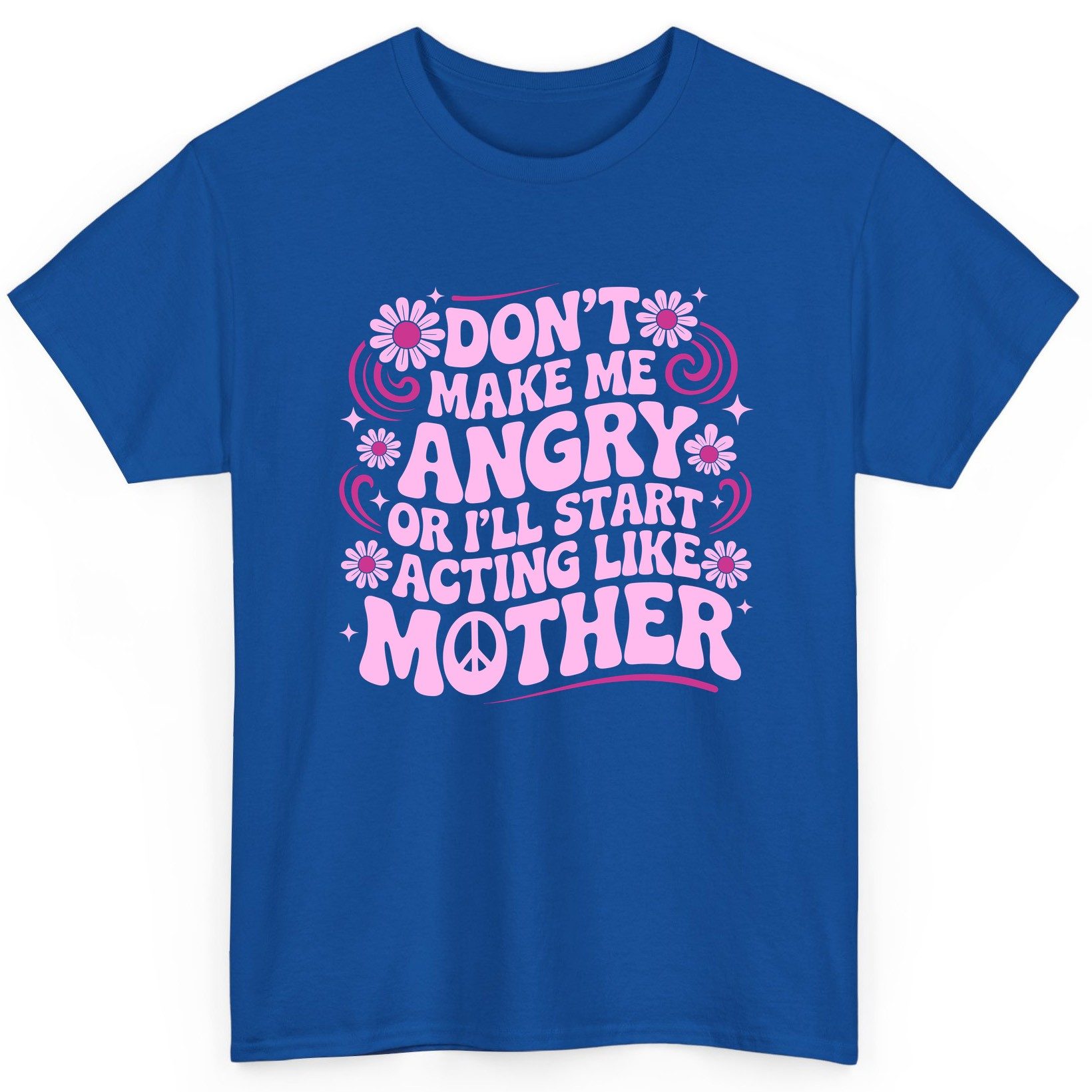 Don't Make Me Angry or I'll Start Acting Like Mother motherhood humor T-Shirt Royal product mockup