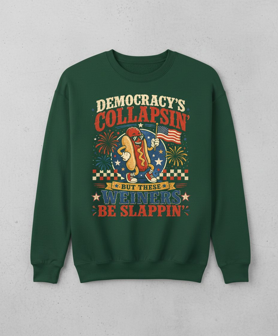 Democracy's Collapsin' but These Weiners Be Slappin' Sweatshirt - product mockup - Forest Green