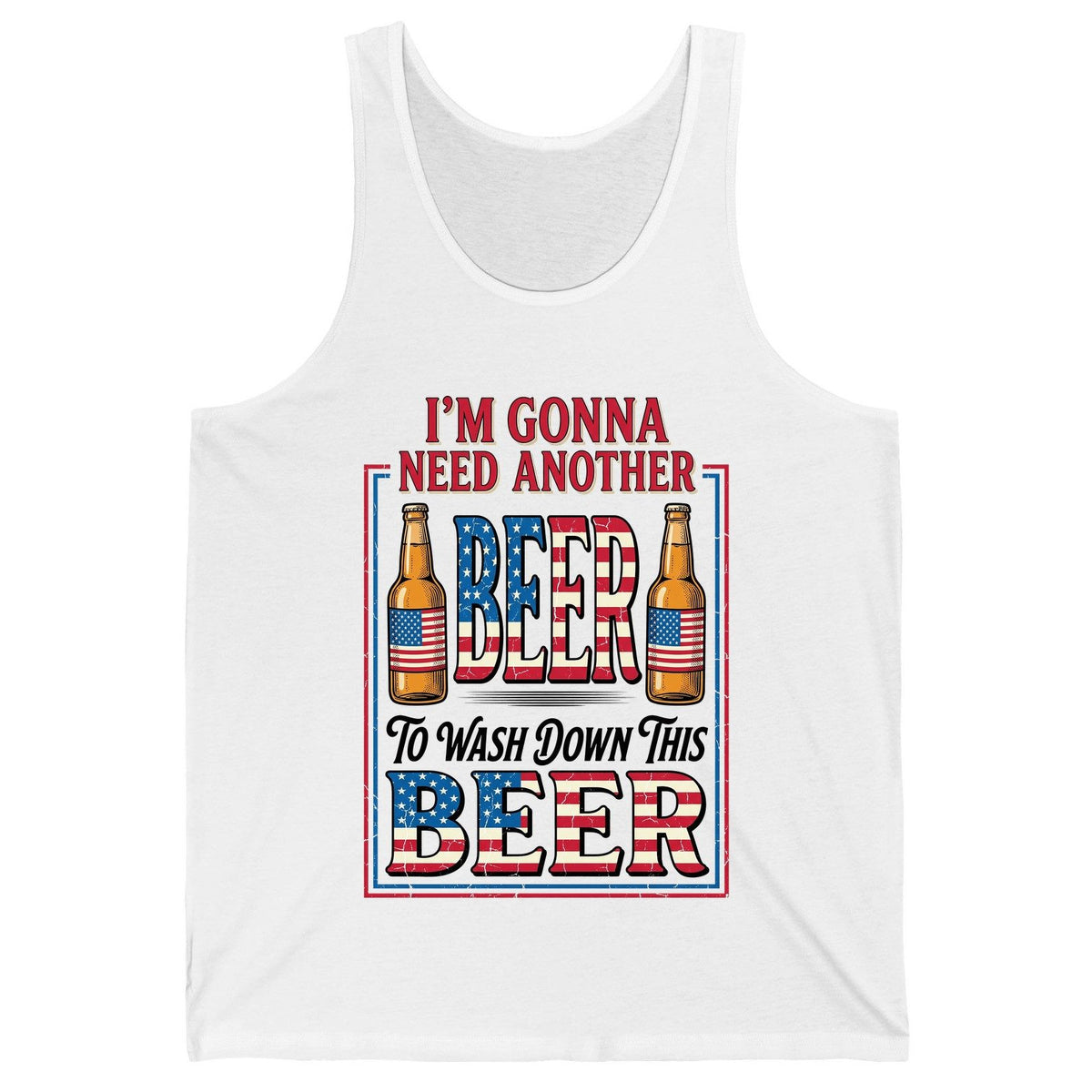I'm Gonna Need Another Beer to Wash Down This Beer patriotic beer drinking Tank Top White product mockup