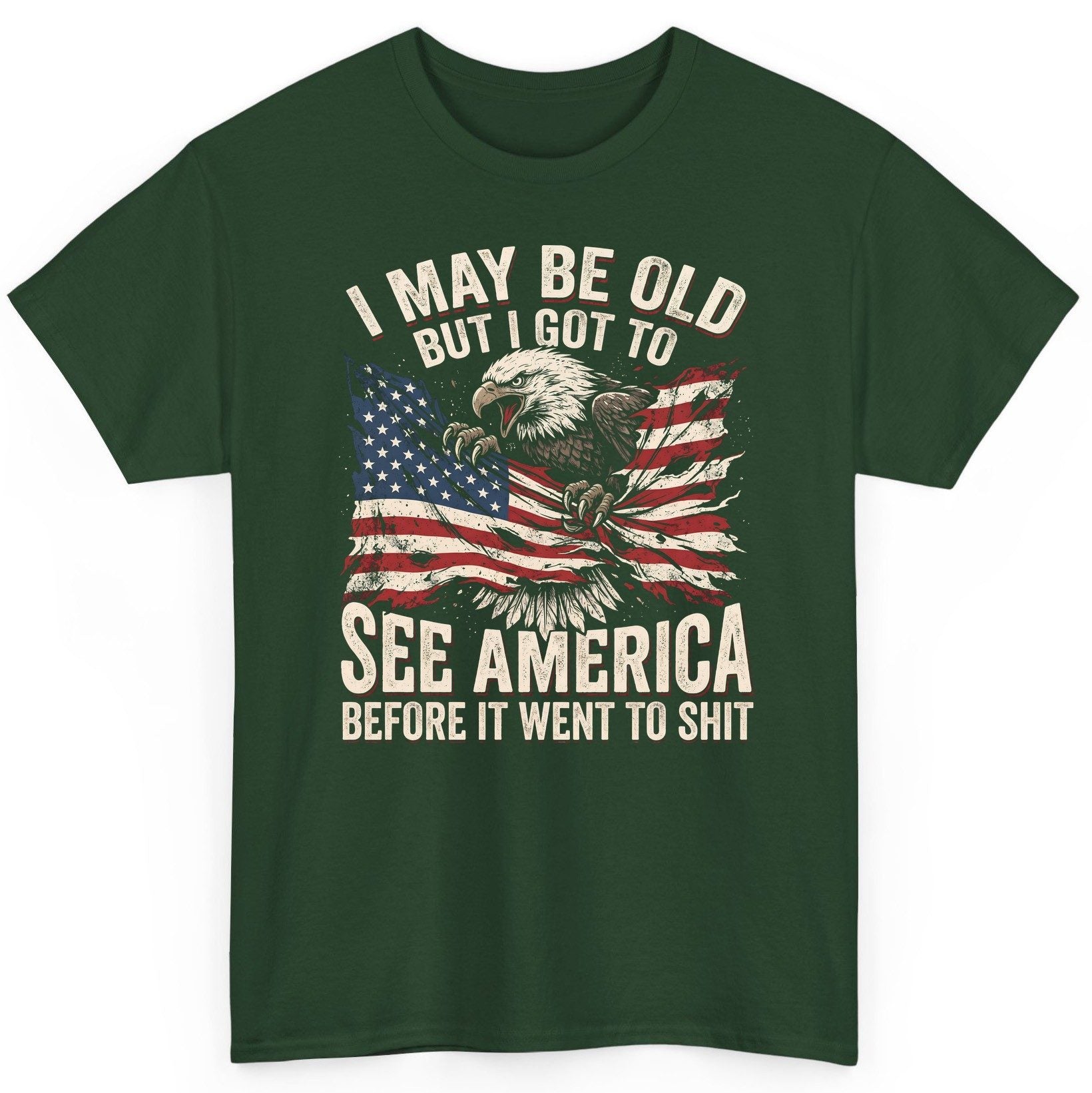 I MAY BE OLD BUT I GOT TO SEE America BEFORE IT WENT TO SHIT T-Shirt - product mockup - Forest Green