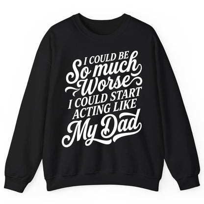 I Could Be So Much Worse I Could Start Acting Like My Dad Sweatshirt - product mockup - Black