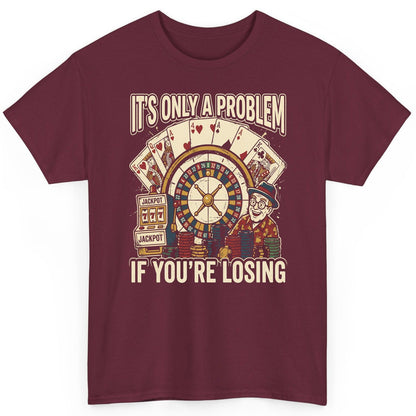 It's Only a Problem If You're Losing gambling T-Shirt Maroon product mockup