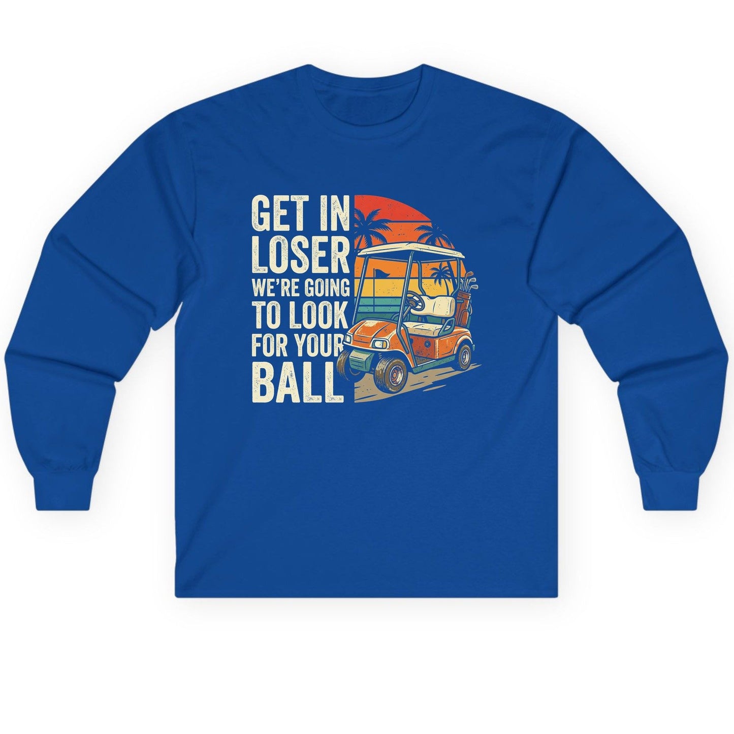 GET IN LOSER WE'RE GOING TO LOOK FOR YOUR BALL Long Sleeve Tee - product mockup - Royal