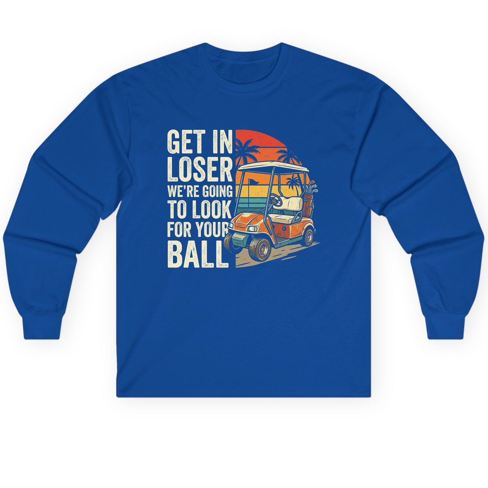 GET IN LOSER WE'RE GOING TO LOOK FOR YOUR BALL Long Sleeve Tee - product mockup - Royal