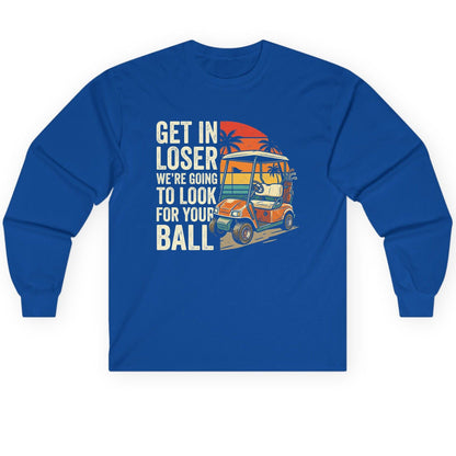 GET IN LOSER WE'RE GOING TO LOOK FOR YOUR BALL Long Sleeve Tee - product mockup - Royal