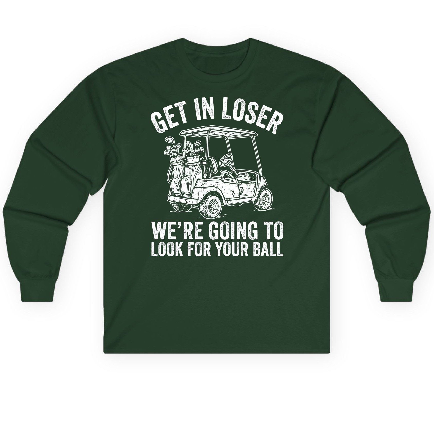 GET IN LOSER WE'RE GOING TO LOOK FOR YOUR BALL Long Sleeve Tee - product mockup - Forest Green