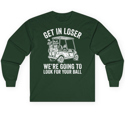 GET IN LOSER WE'RE GOING TO LOOK FOR YOUR BALL Long Sleeve Tee - product mockup - Forest Green