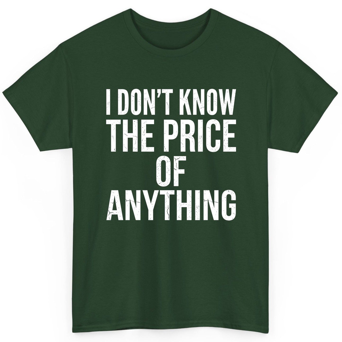 I DON'T KNOW THE PRICE OF Anything Funny Sarcastic Humor T-Shirt - product mockup - Forest Green