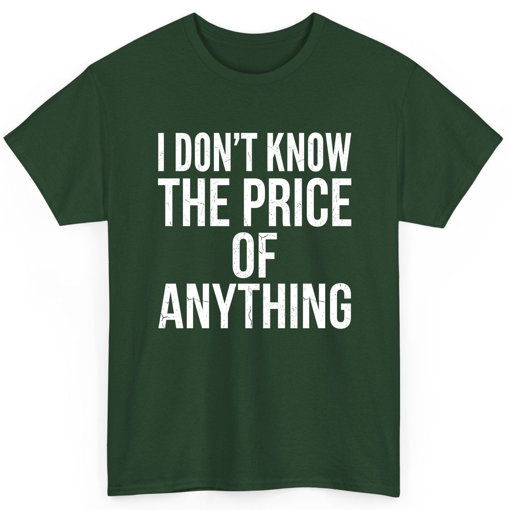 I DON'T KNOW THE PRICE OF Anything Funny Sarcastic Humor T-Shirt - product mockup - Forest Green