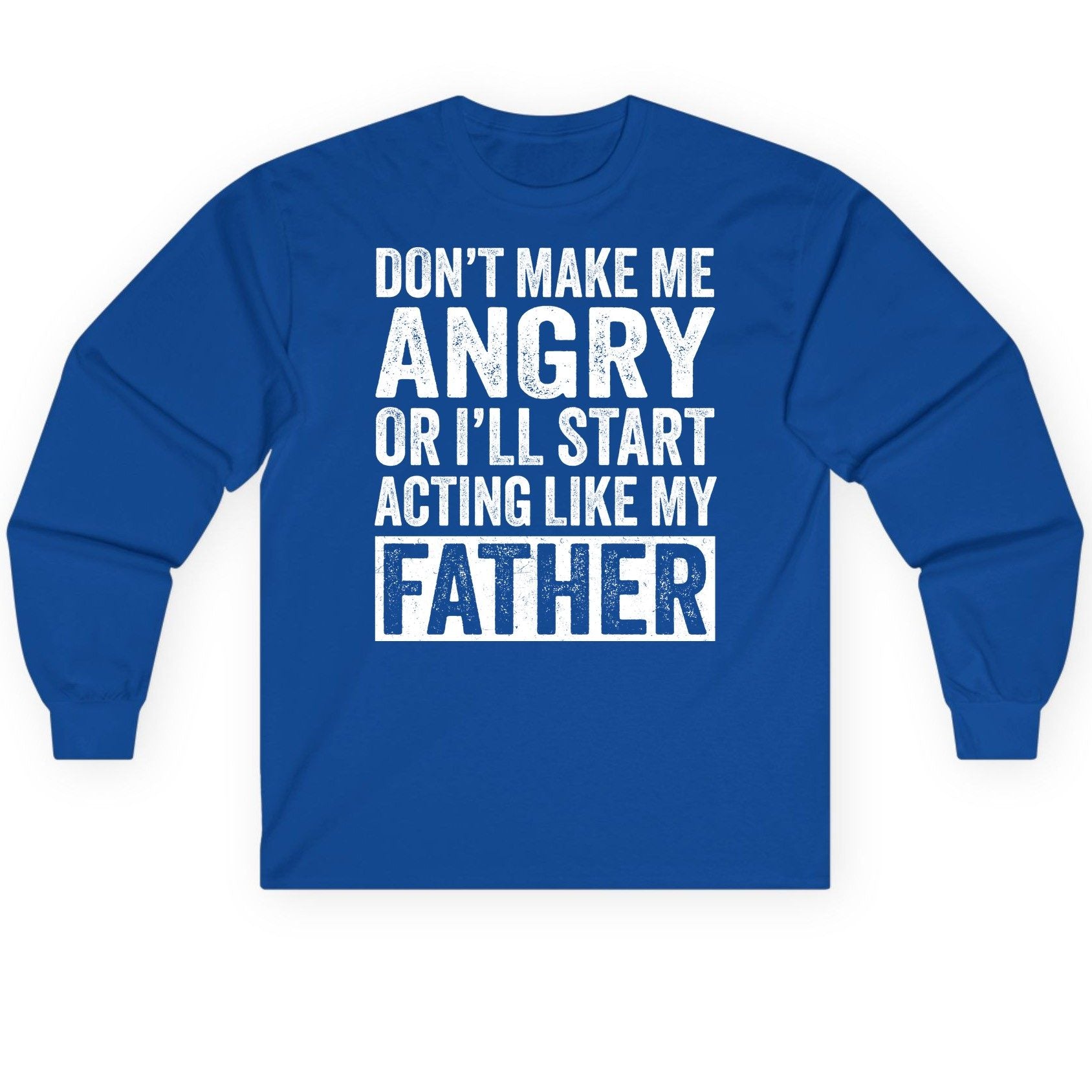 Don't Make Me Angry or I'll Start Acting Like My Father fatherhood humor Long Sleeve Tee Royal product mockup