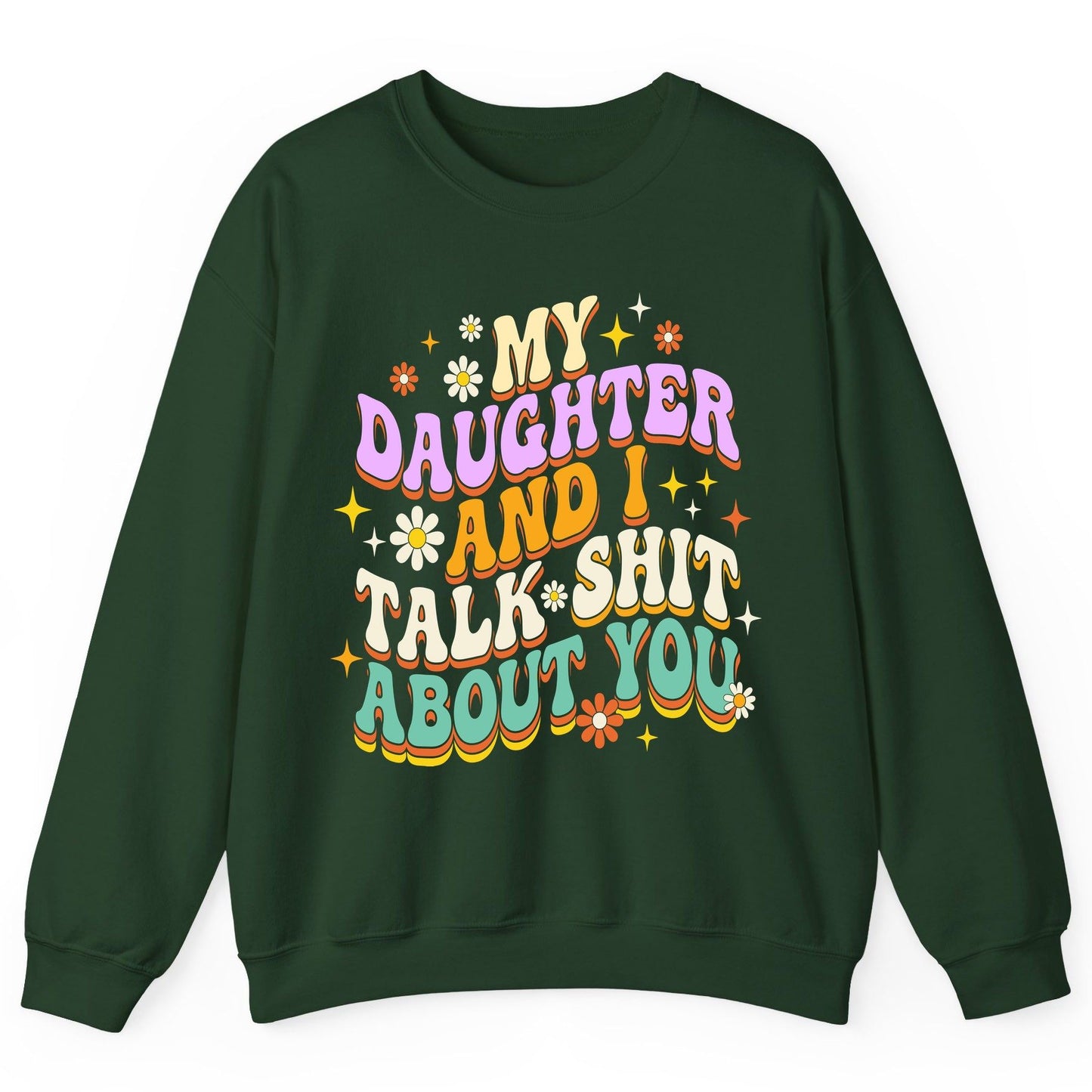 MY Daughter AND I TALK SHIT ABOUT YOU Funny Mother Humor Sweatshirt - product mockup - Forest Green