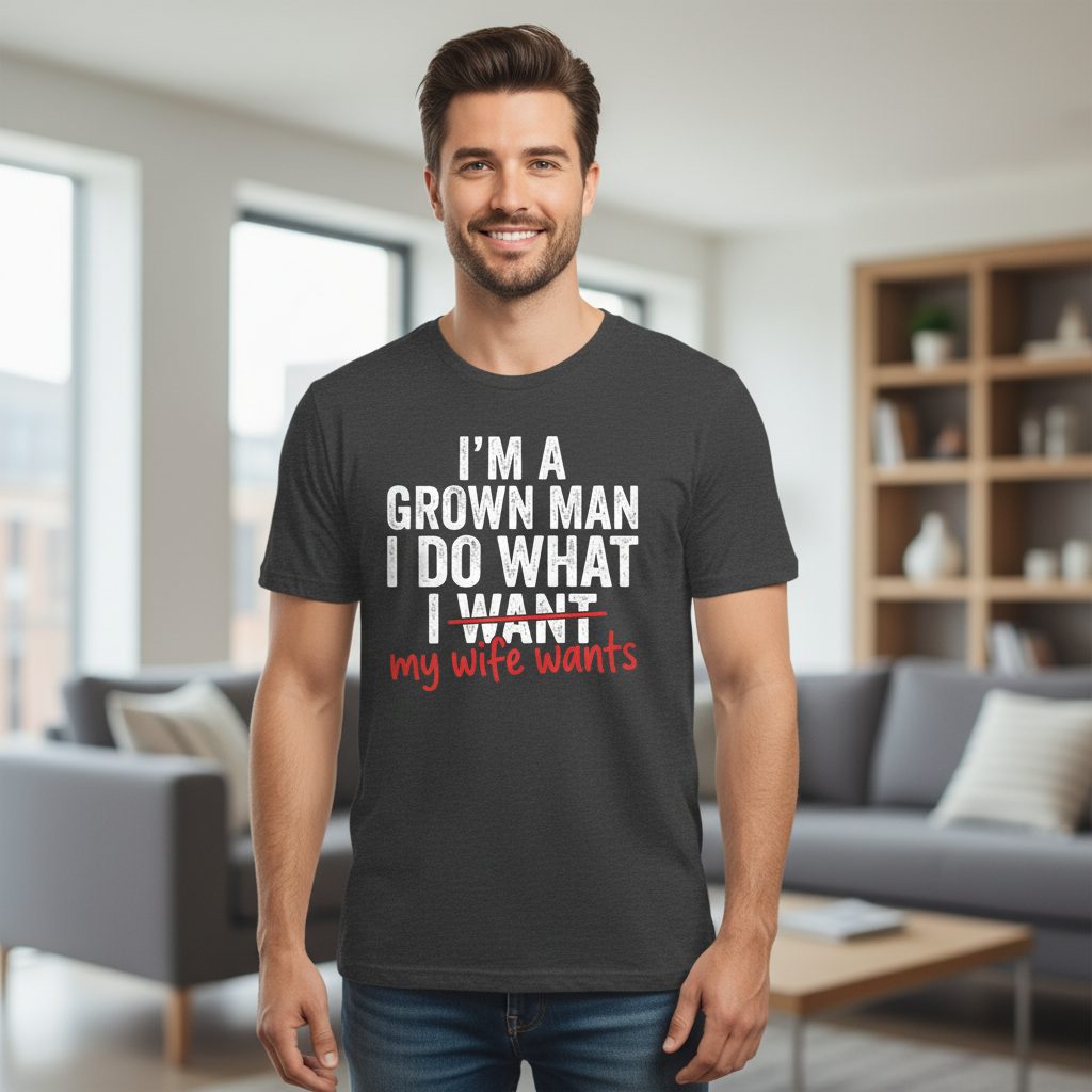 I'm a Grown Man I Do What I Want My Wife Wants T-Shirt - product mockup - Dark Heather