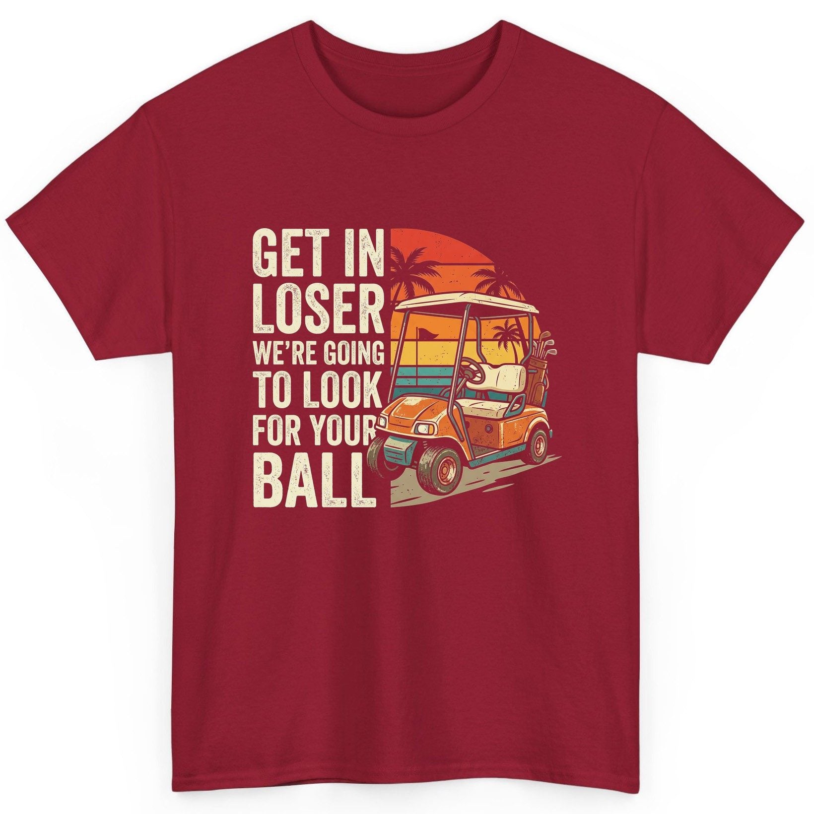 GET IN LOSER WE'RE GOING TO LOOK FOR YOUR BALL Funny Golf T-Shirt - product mockup - Cardinal Red