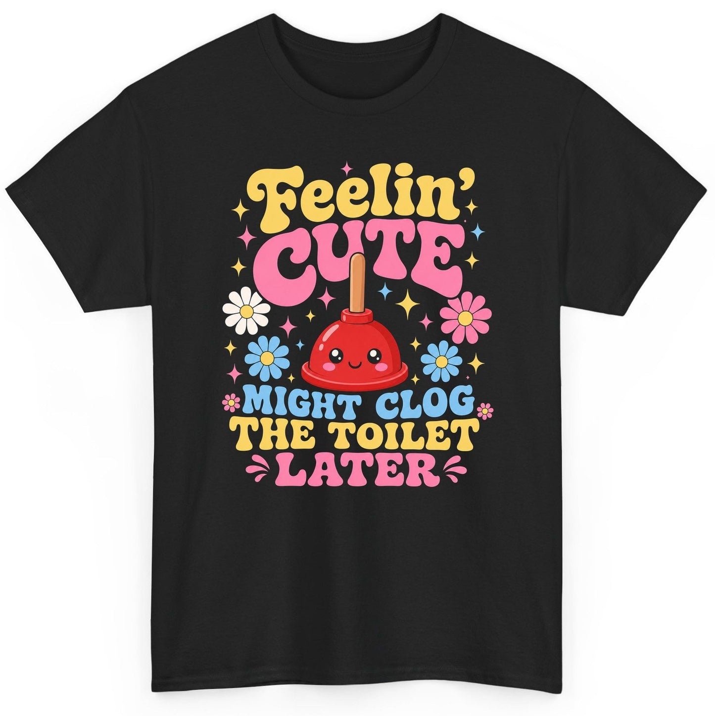Feelin' Cute Might Clog the Toilet Later Funny Plunger T-Shirt - product mockup - Black