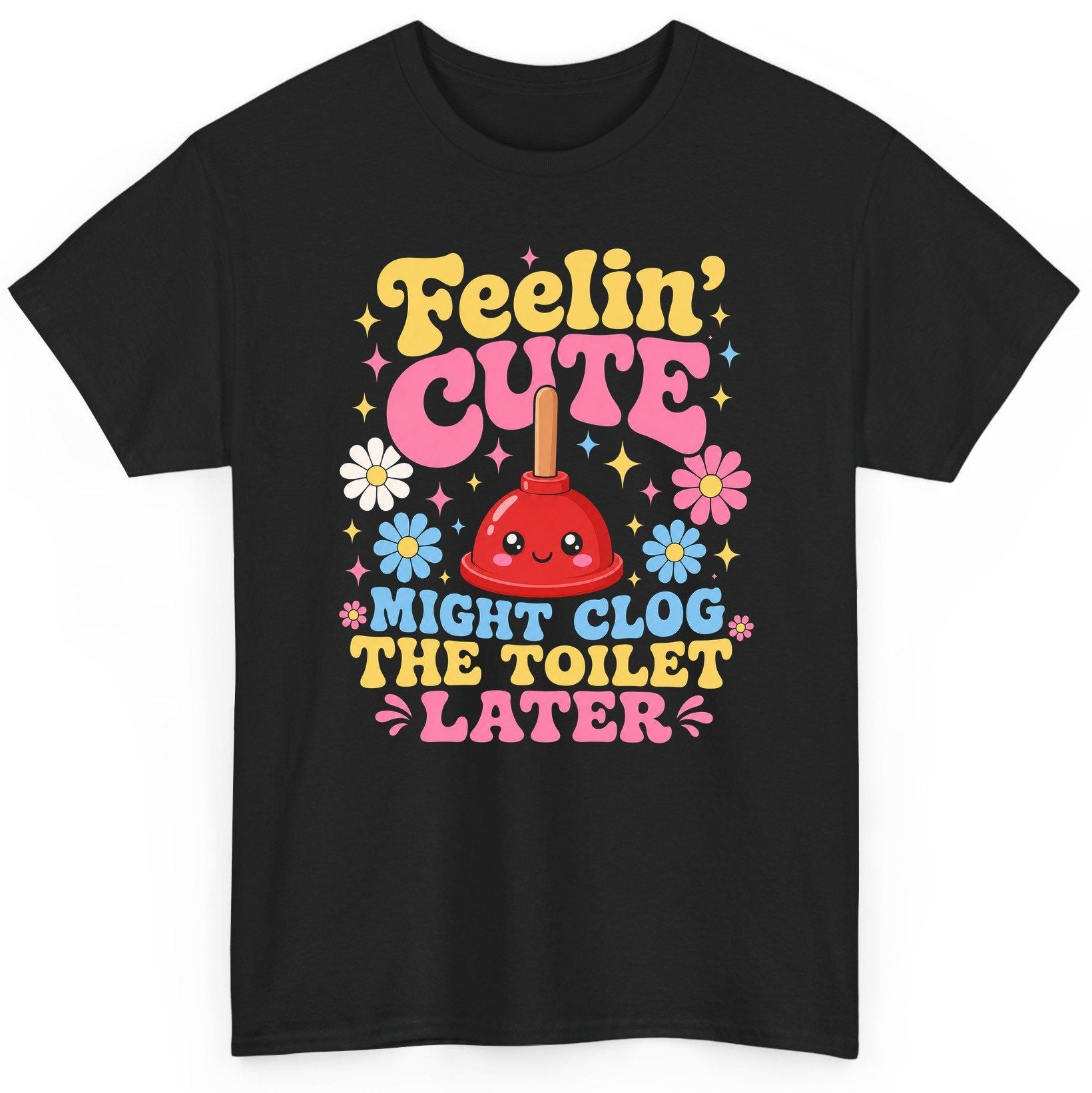 Feelin' Cute Might Clog the Toilet Later Funny Plunger T-Shirt - product mockup - Black