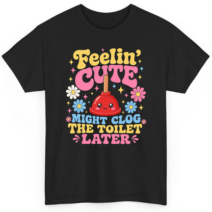 Feelin' Cute Might Clog the Toilet Later Funny Plunger T-Shirt - product mockup - Black