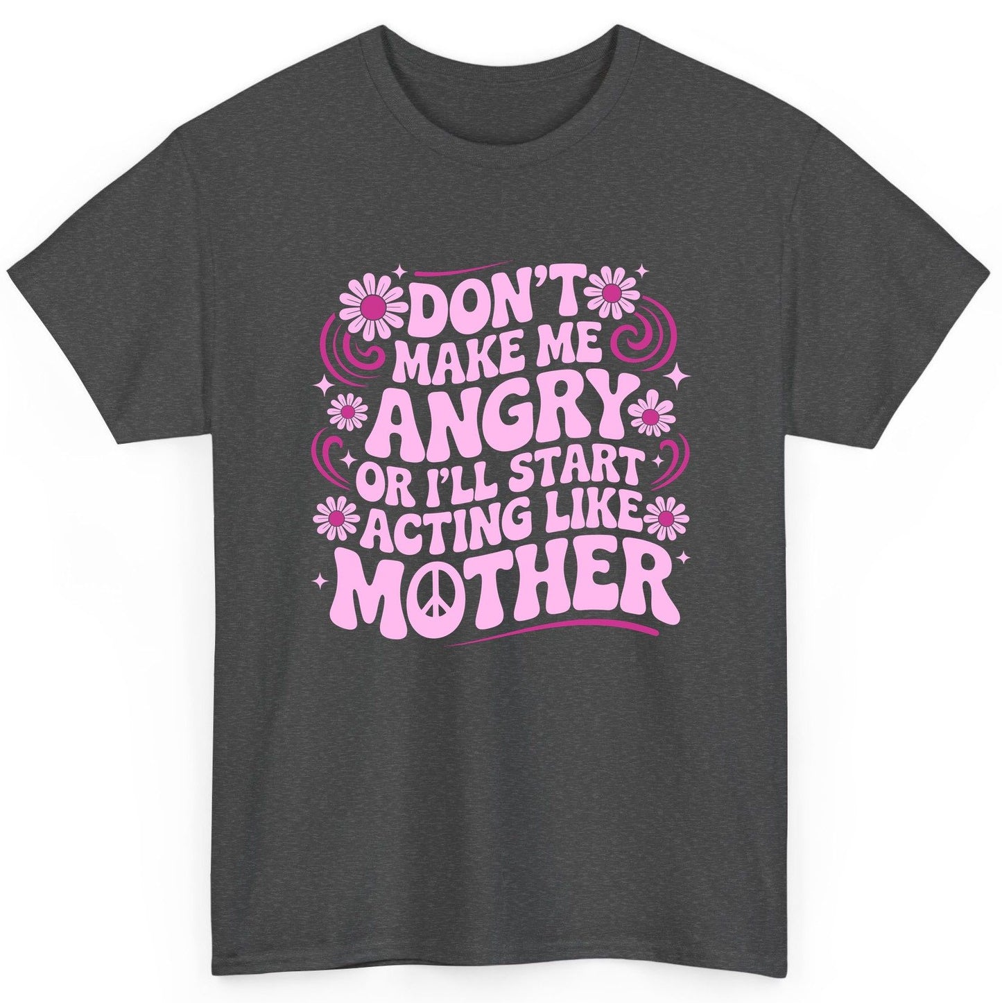 Don't Make Me Angry or I'll Start Acting Like Mother motherhood humor T-Shirt Dark Heather product mockup
