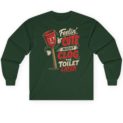 Feelin' Cute Might Clog the Toilet Later Funny Plunger Long Sleeve Tee - product mockup - Forest Green