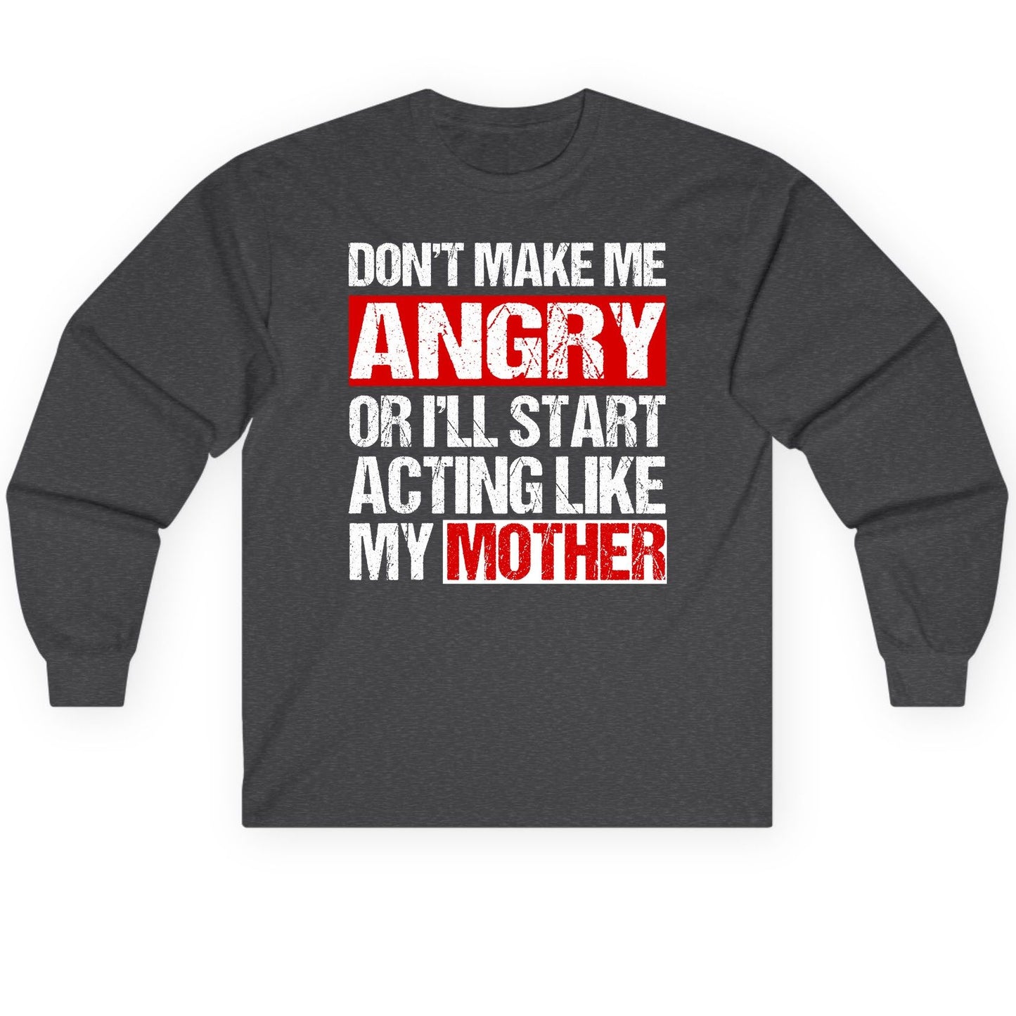 Don't Make Me Angry or I'll Start Acting Like My Mother family humor Long Sleeve Tee Dark Heather product mockup