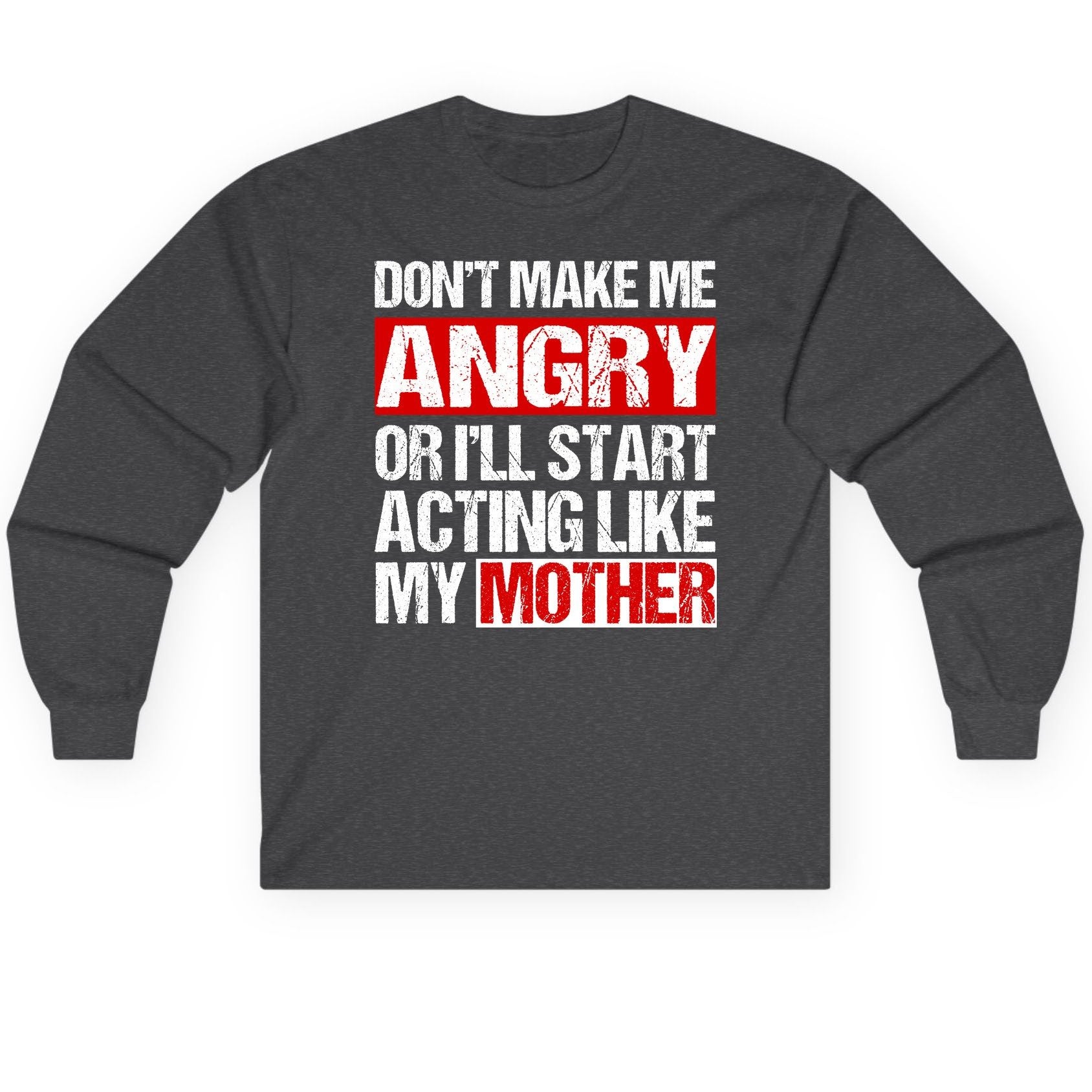 Don't Make Me Angry or I'll Start Acting Like My Mother family humor Long Sleeve Tee Dark Heather product mockup