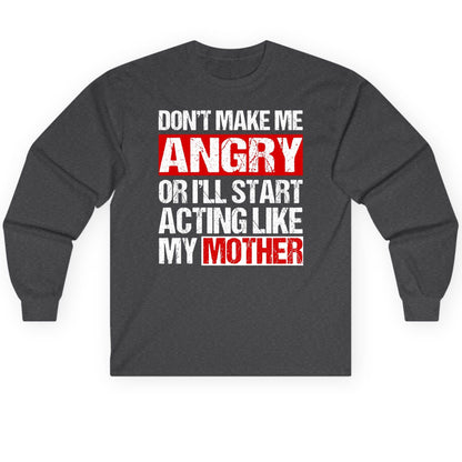 Don't Make Me Angry or I'll Start Acting Like My Mother family humor Long Sleeve Tee Dark Heather product mockup