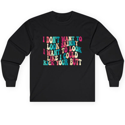 I Don't Want to Look Skinny I Want to Look Like I Could Kick Your Butt fitness motivation Long Sleeve Tee Black product