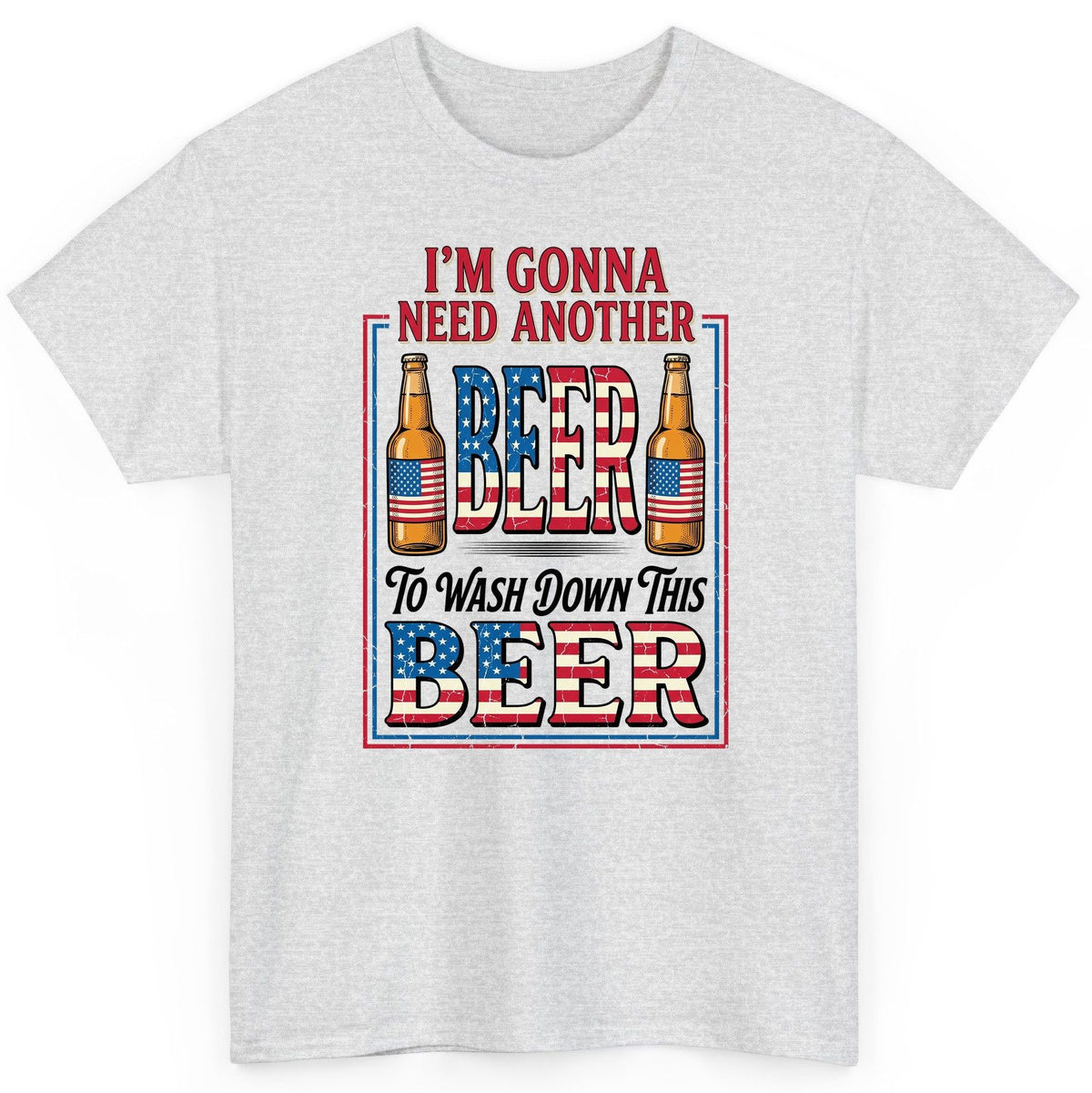 I'm Gonna Need Another Beer to Wash Down This Beer patriotic beer drinking T-Shirt Ash product mockup