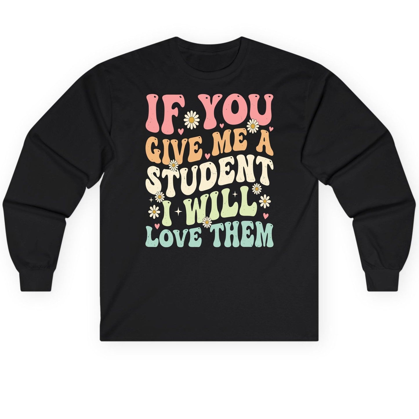 If You Give Me a Student I Will Love Them teaching Long Sleeve Tee Black product mockup
