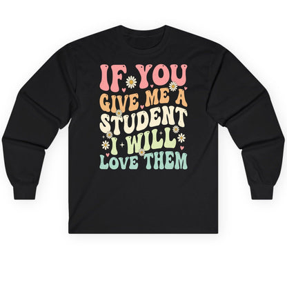 If You Give Me a Student I Will Love Them teaching Long Sleeve Tee Black product mockup