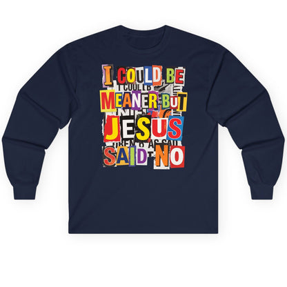I COULD BE MEANER BUT JESUS SAID NO Long Sleeve Tee - product mockup - Navy