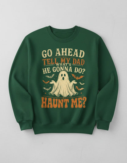 GO AHEAD TELL MY DAD WHAT'S HE GONNA DO HAUNT ME Sweatshirt - product mockup - Forest Green