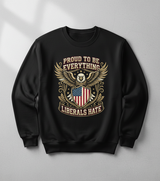 Proud To Be Everything Liberals Hate Patriotic Eagle Sweatshirt - Black