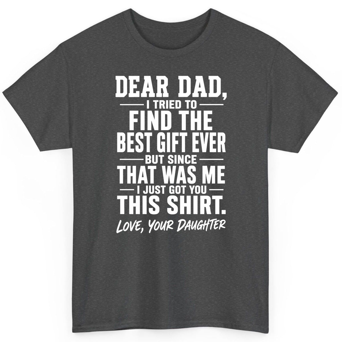 Dear Dad, I Tried to Find the Best Gift Ever -but Since- That Was Me -I Just Got You- This Shirt Love, Your Daughter gift for
