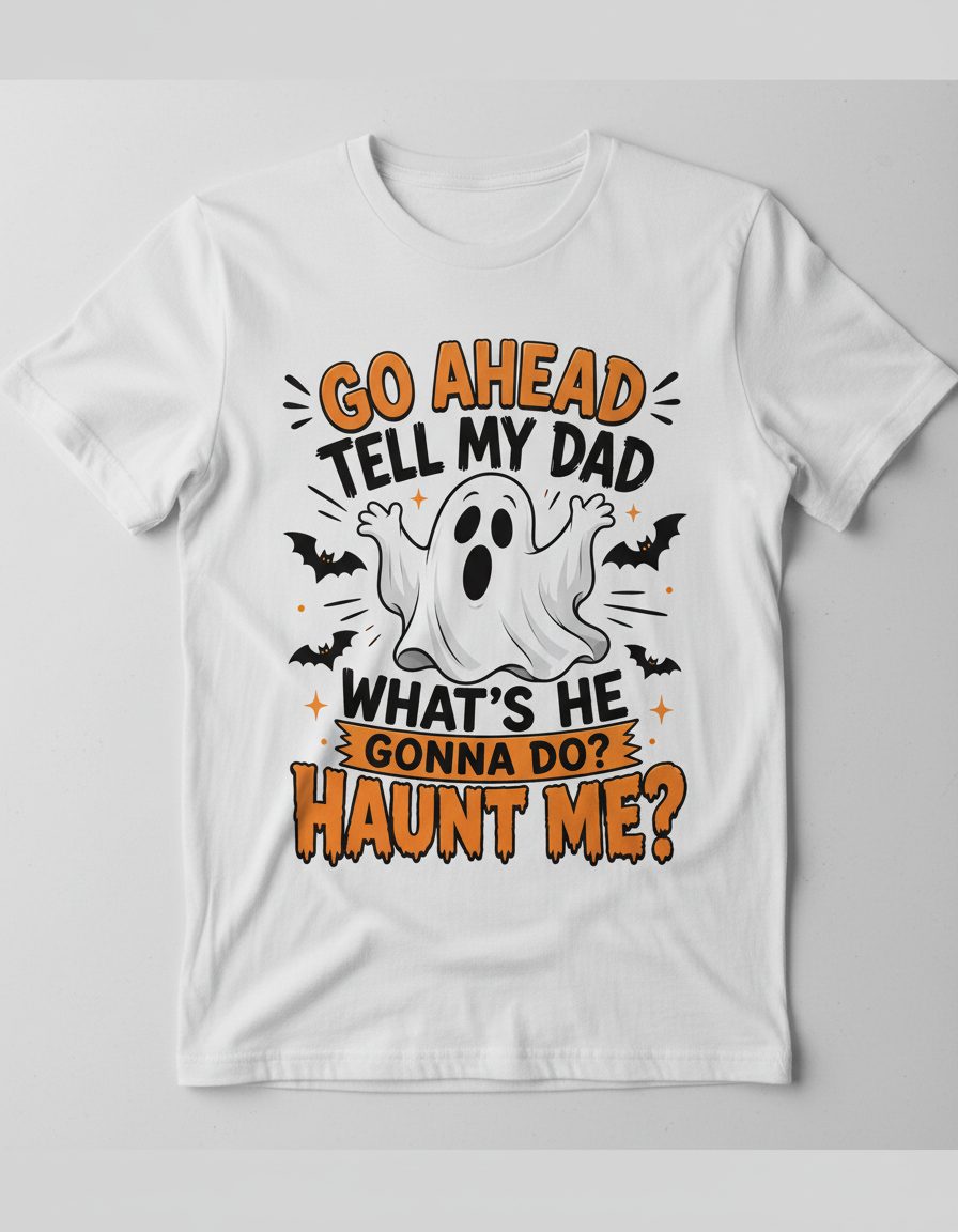 Go Ahead Tell My Dad What's He Gonna Do Haunt Me T-Shirt - product mockup - White
