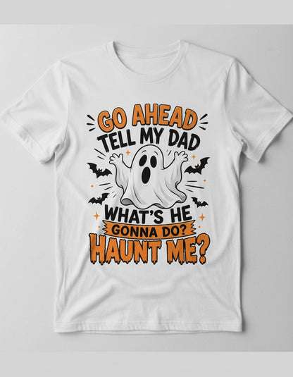 Go Ahead Tell My Dad What's He Gonna Do Haunt Me T-Shirt - product mockup - White