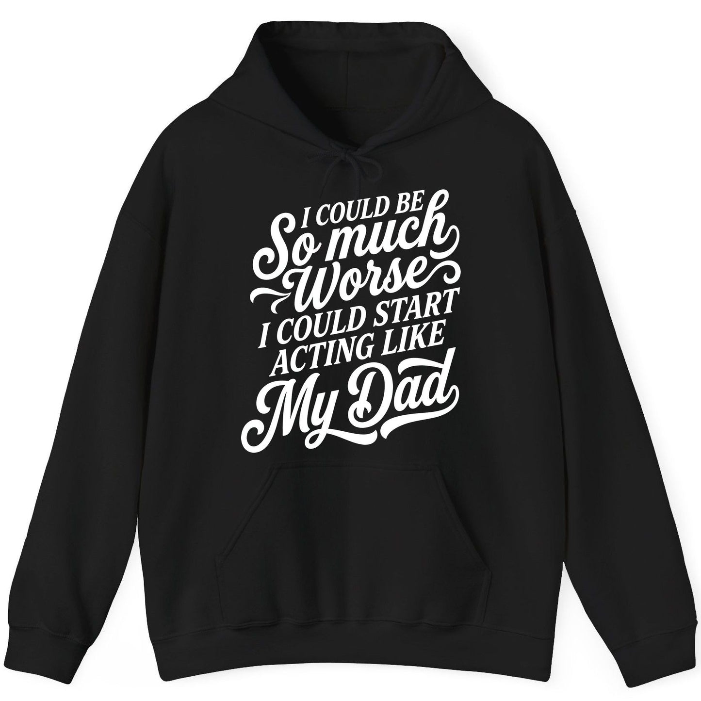 I Could Be So Much Worse I Could Start Acting Like My Dad Hoodie - product mockup - Black
