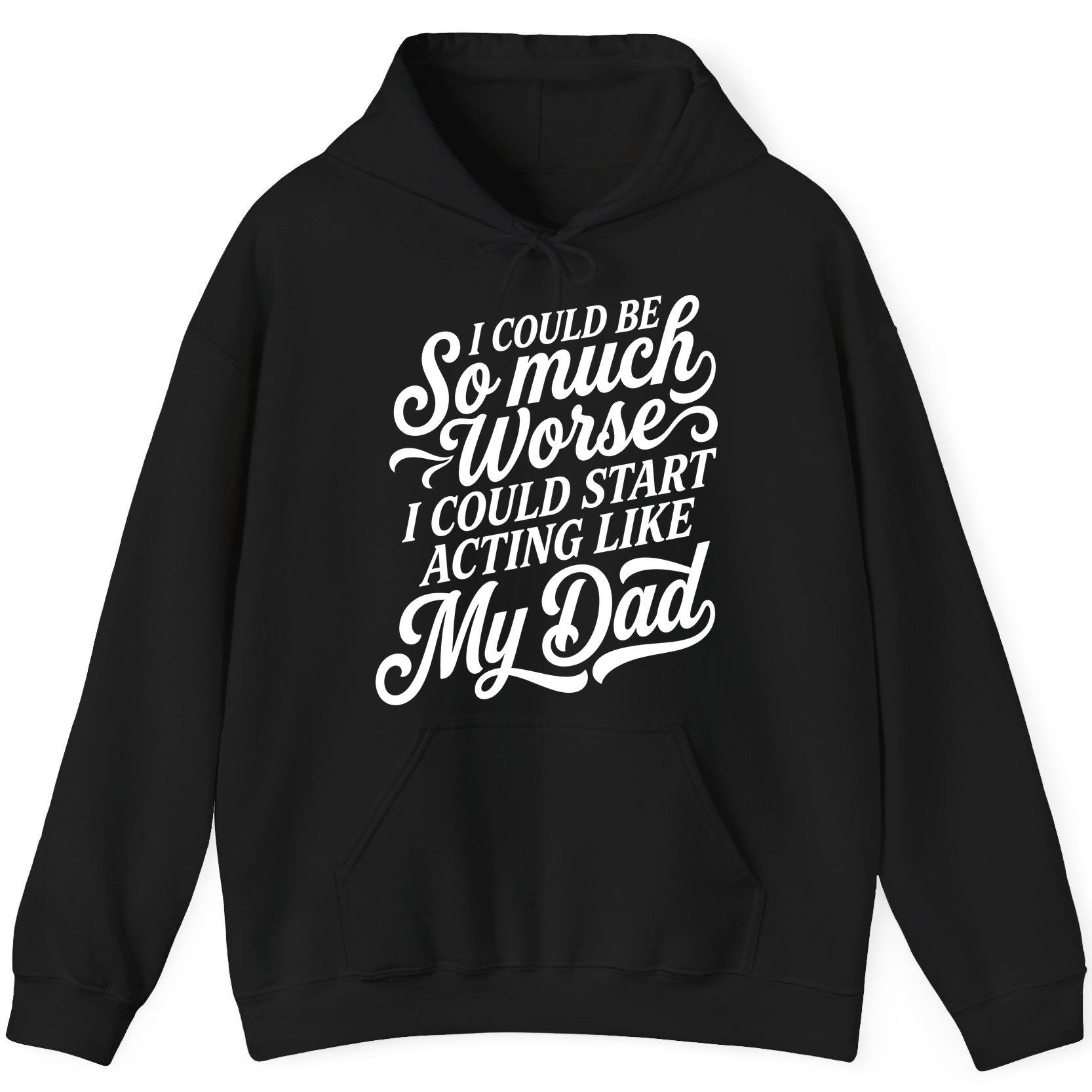 I Could Be So Much Worse I Could Start Acting Like My Dad Hoodie - product mockup - Black