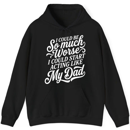 I Could Be So Much Worse I Could Start Acting Like My Dad Hoodie - product mockup - Black