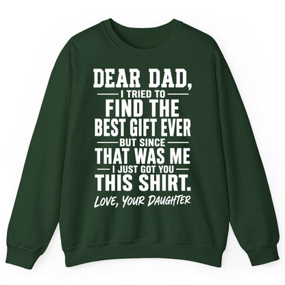 Dear Dad, I Tried to Find the Best Gift Ever -but Since- That Was Me -I Just Got You- This Shirt Love, Your Daughter gift for
