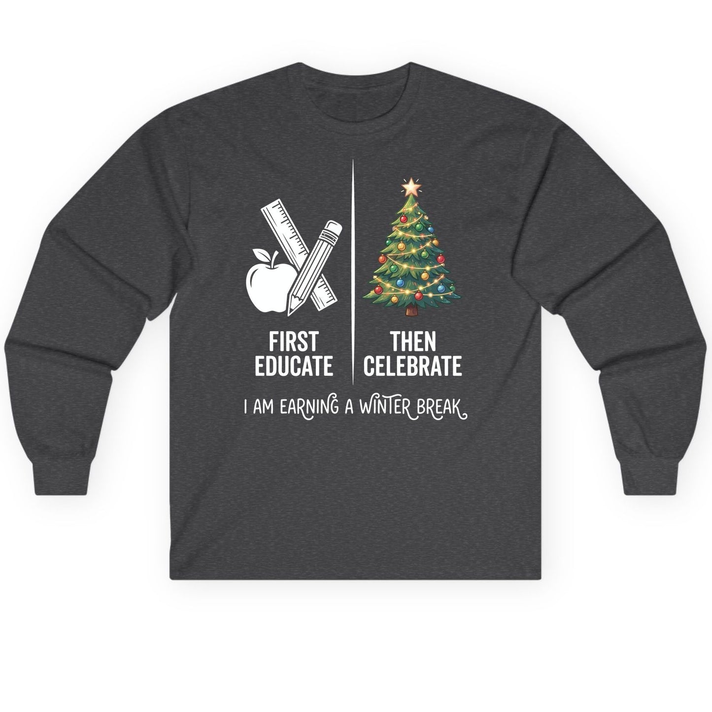 First Educate Then Celebrate I Am Earning a Winter Break teacher humor Long Sleeve Tee Dark Heather product mockup