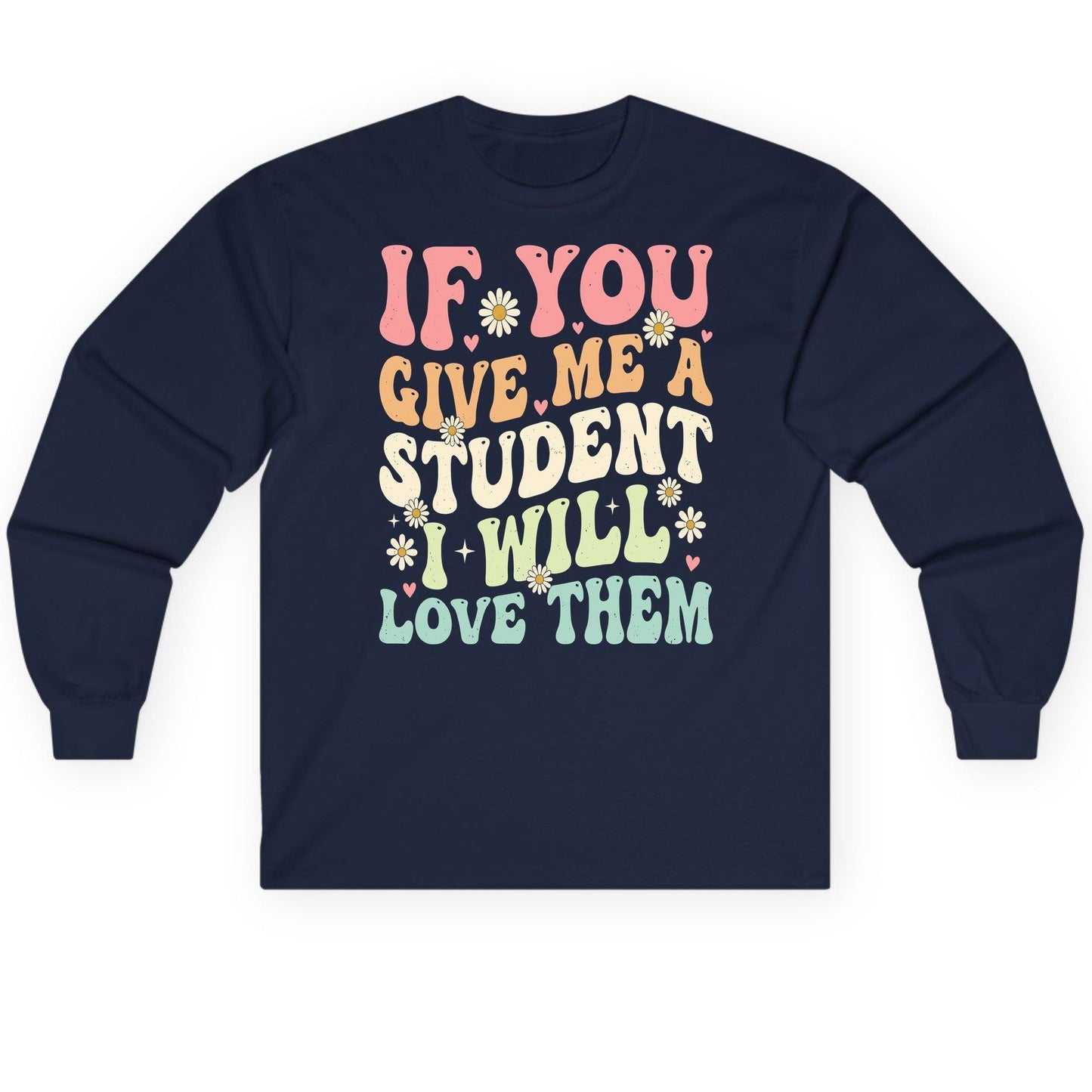 If You Give Me a Student I Will Love Them teaching Long Sleeve Tee Navy product mockup