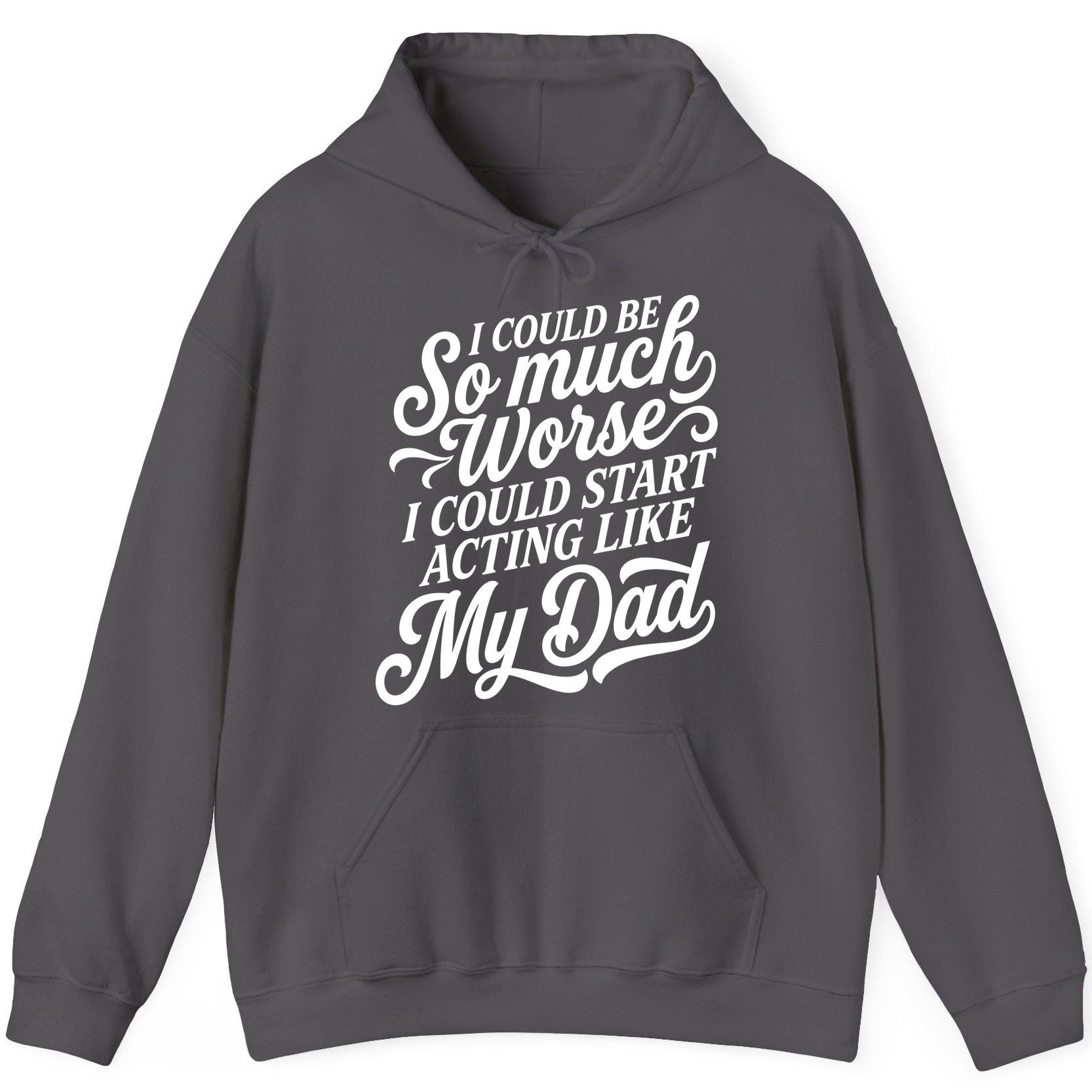 I Could Be So Much Worse I Could Start Acting Like My Dad Hoodie - product mockup - Charcoal