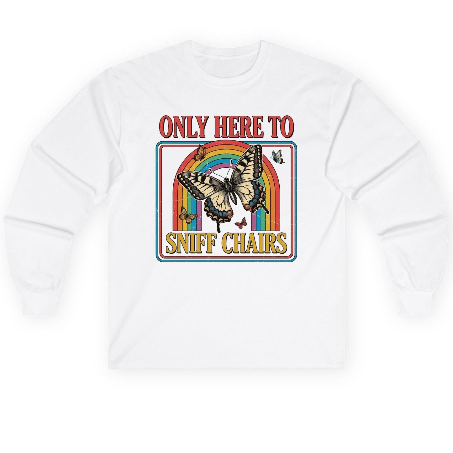 ONLY HERE TO SNIFF CHAIRS Funny Sarcastic Humor Long Sleeve Tee - product mockup - White