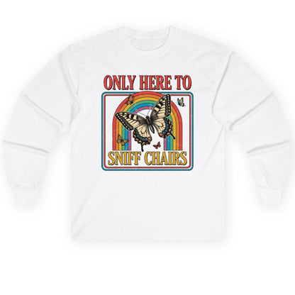 ONLY HERE TO SNIFF CHAIRS Funny Sarcastic Humor Long Sleeve Tee - product mockup - White