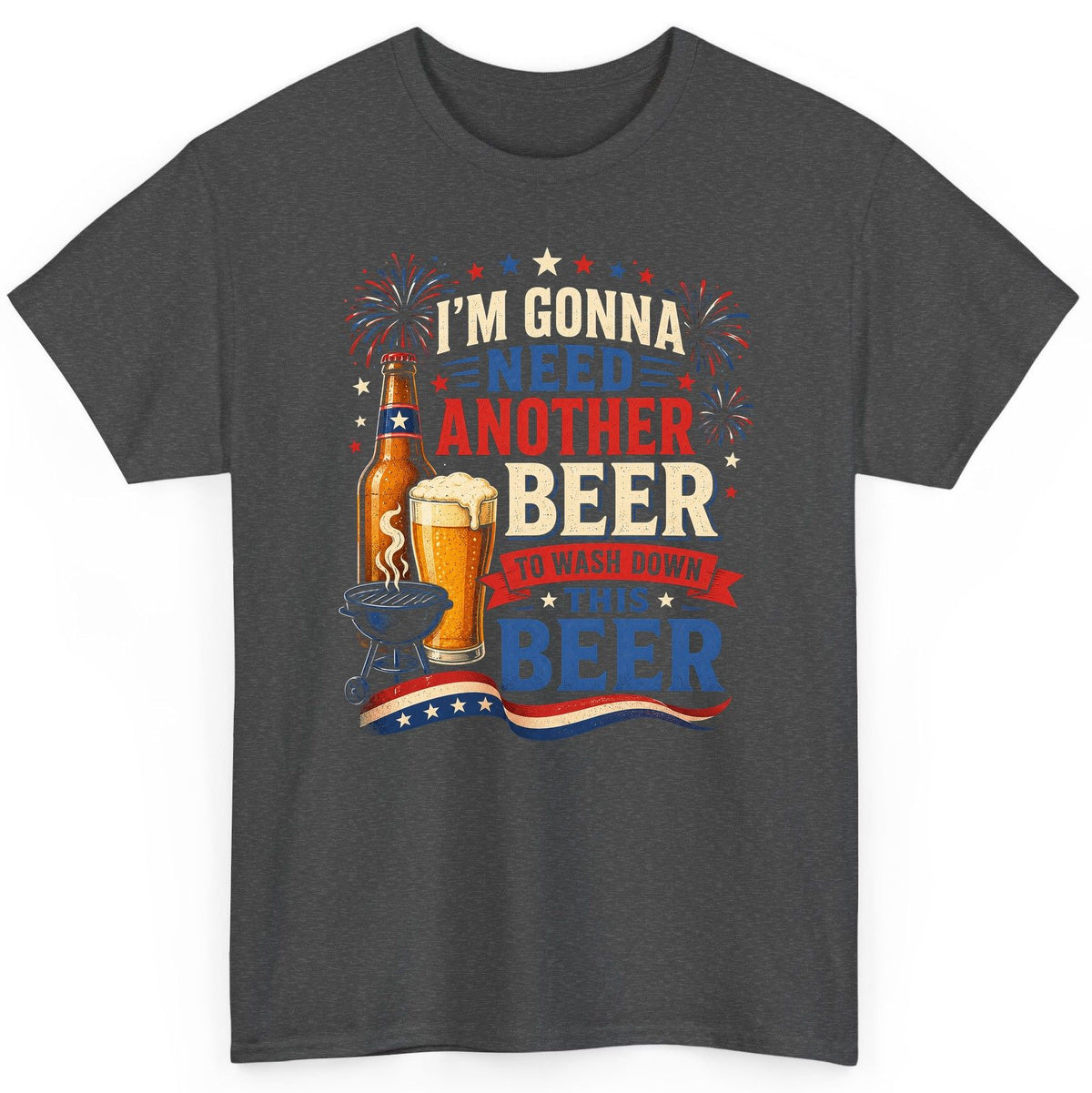 I'm Gonna Need Another Beer to Wash Down This Beer patriotic drinking humor T-Shirt Dark Heather product mockup
