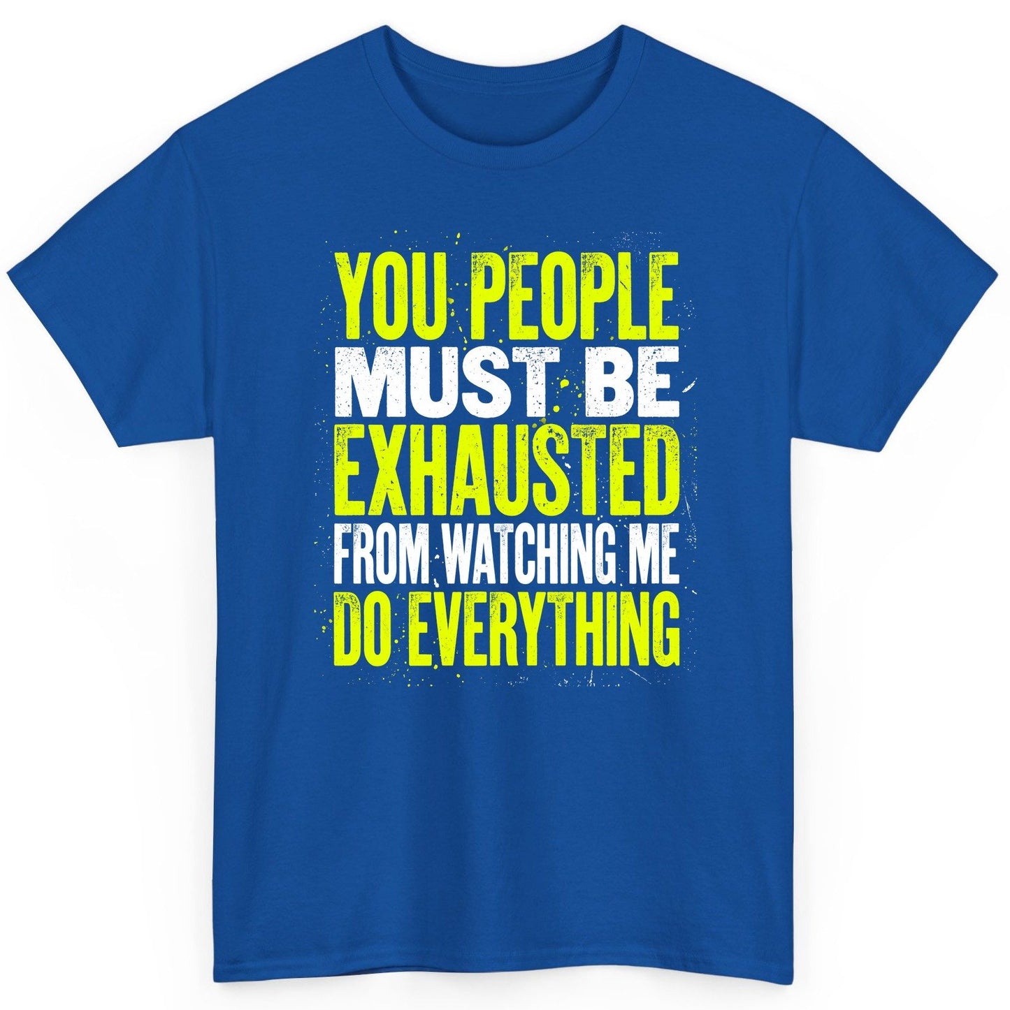 YOU PEOPLE MUST BE Exhausted FROM Watching ME DO Everything T-Shirt - product mockup - Royal
