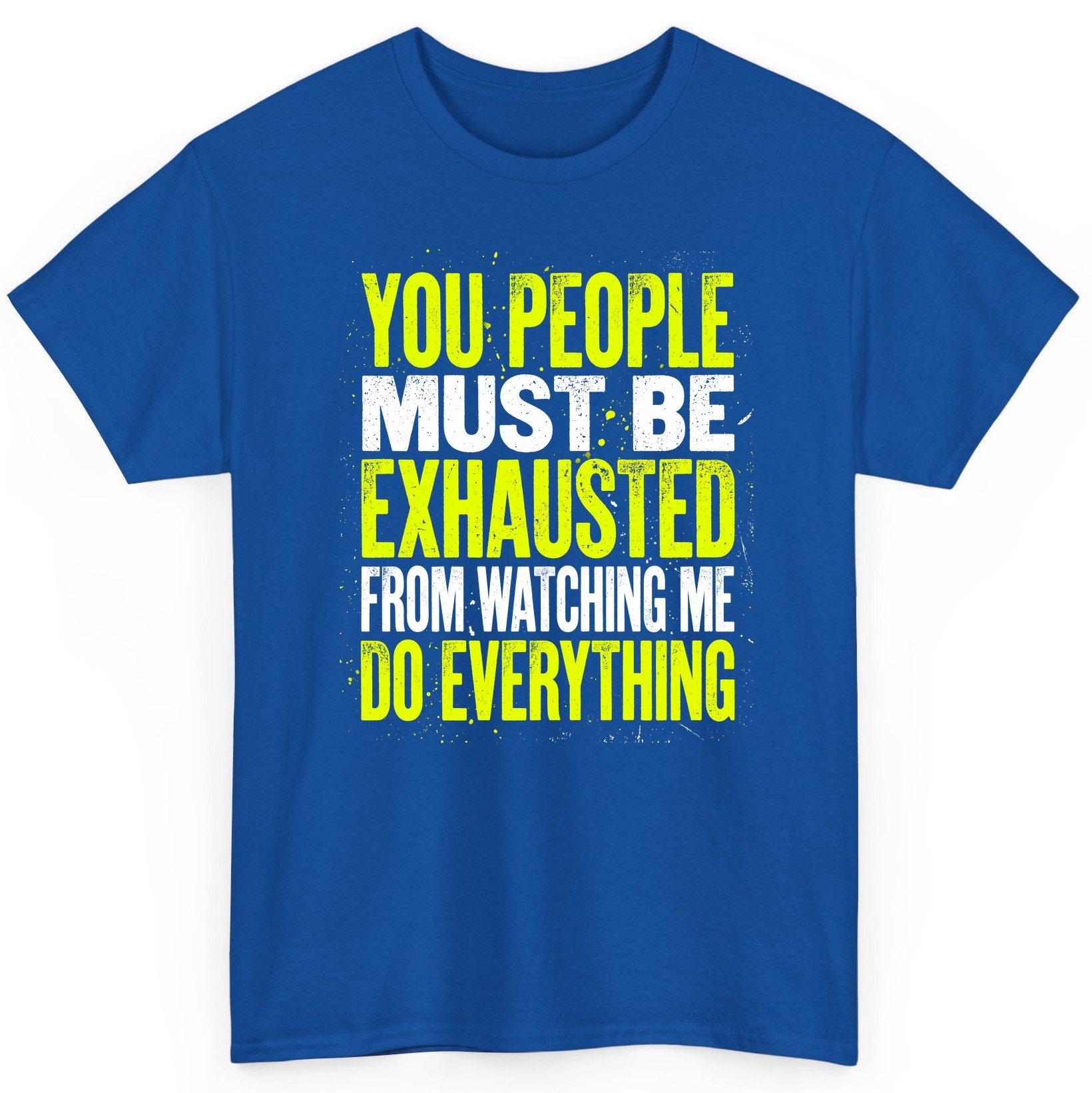 YOU PEOPLE MUST BE Exhausted FROM Watching ME DO Everything T-Shirt - product mockup - Royal