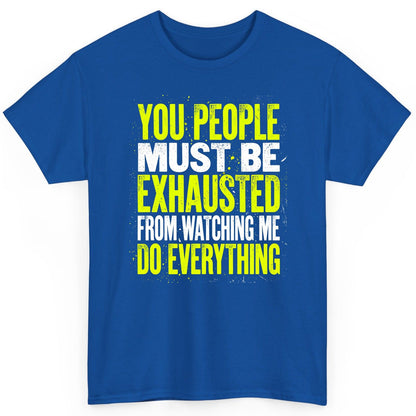 YOU PEOPLE MUST BE Exhausted FROM Watching ME DO Everything T-Shirt - product mockup - Royal