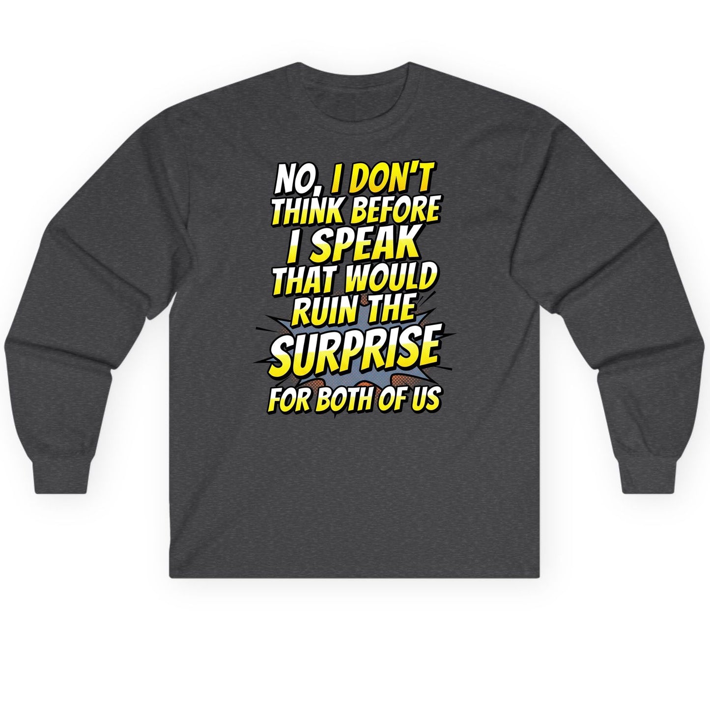 No, I Don't Think Before I Speak That Would Ruin the Surprise for Both of US sarcastic humor Long Sleeve Tee Dark Heather